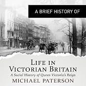 A Brief History of Life in Victorian Britain: How a Nation Grew into an Empire and the Birth of a Modern Society | [Michael Paterson]