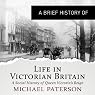 A Brief History of Life in Victorian Britain: How a Nation Grew into an Empire and the Birth of a Modern Society