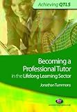 Becoming a Professional Tutor in the Lifelong Learning Sector (Achieving QTLS) (Achieving QTLS) (Achieving QTLS) (Achieving QTLS) (Achieving QTLS)