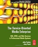 The Service-Oriented Media Enterprise: SOA, BPM, and Web Services in Professional Media Systems (Focal Press Media Technology Professional Series)