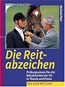 Die Reitabzeichen: Prüfungswissen für alle Reitabzeichen der FN in Theorie und Praxis. Neu nach APO 2006