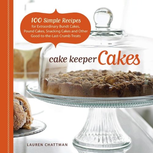 Cake Keeper Cakes: 100 Simple Recipes for Extraordinary Bundt Cakes, Pound Cakes, Snacking Cakes and Other Good-To-The-Last-Crumb Treats