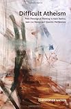 Difficult atheism : post-theological thinking in Alain Badiou, Jean-Luc Nancy and Quentin Meillassoux