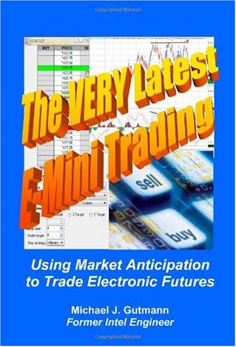 Michael J Gutmann. The Very Latest E-Mini Trading: Using Market Anticipation To Trade Electronic Futures.
