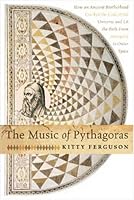 The Music of Pythagoras: How an Ancient Brotherhood Cracked the Code of the Universe and Lit the Path from Antiquity to Oute