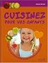 Cuisinez pour vos enfants : Plus de 150 recettes pour petits gourmands