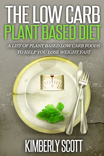 Low-Carb Plant Based Diet: A List of Plant Based Easy to Prepare Healthy Low Carb Foods to Help You Lose Weight Fast