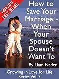 How to Save Your Marriage - When Your Spouse Doesnt Want to (Growing in Love for Life Series, Vol. 7)