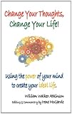 Change Your Thoughts, Change Your Life: Using the power of your mind to create your ideal life