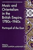 Music and Orientalism in the British Empire, 1780s1940s (Music in Nineteenth-Century Britain)