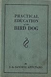 Practical Education of the Bird Dog (Pointing Dog) for Hunting and for Field Trials