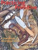 Practicing Primitive: A Handbook of Aboriginal Skills