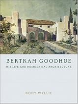 Bertram Goodhue: His Life And Residential Architecture Bertram Goodhue: His Life And Residential Architecture