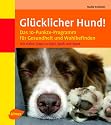 Gl&uuml;cklicher Hund!: Das 10-Punkte-Programm f&uuml;r Gesundheit und Wohlbefinden mit vielen Tipps zu Spiel, Spa&szlig; und Sport