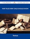 Fairy Tales Every Child Should Know - The Original Classic Edition