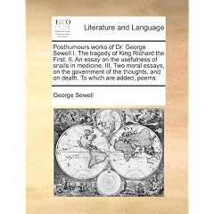 Posthumours Works of Dr. George Sewell I. the Tragedy of King Richard the First. II. an Essay on the Usefulness of Snails in Medicine. III. Two Moral