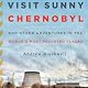 Visit Sunny Chernobyl: And Other Adventures in the World's Most Polluted Places