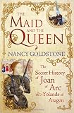The Maid and the Queen: The Secret History of Joan of Arc and Yolande of Aragon