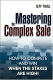 Mastering the Complex Sale: How to Compete and Win When the Stakes are High!