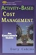 Activity-based Cost Management: An Executive's Guide