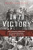 On to Victory: The Canadian Liberation of the Netherlands, March 23-May 5, 1945 (Canadian Battle)