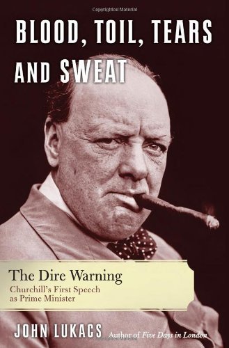 Blood, Toil, Tears and Sweat: The Dire Warning: Churchill’s First Speech as Prime Minister