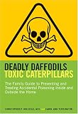 Deadly Daffodils, Toxic Caterpillars: The Family Guide to Preventing and Treating Accidental Poisoning Inside and Outside the Home