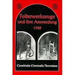 Folterwerkzeuge und ihre Anwendung 1769: Constitutio Criminalis Theresiana
