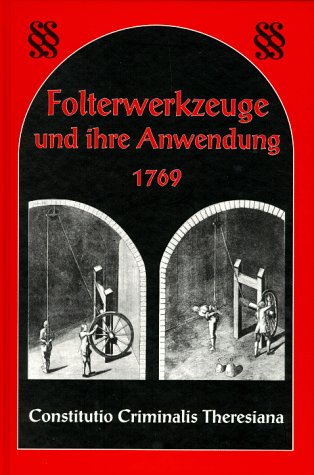 Folterwerkzeuge und ihre Anwendung 1769: Constitutio Criminalis Theresiana