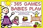 365 Games Babies Play: Playing, Growing and Exploring with Babies from Birth to 15 Months (365 Games Smart Babies Play)