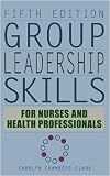 Group Leadership Skills for Nurses & Health Professionals: Fifth Edition