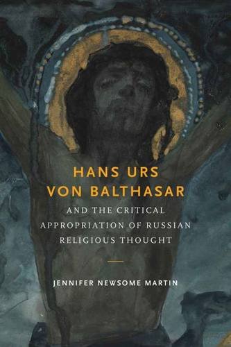 Hans Urs von Balthasar and the Critical Appropriation of Russian Religious Thought, by Jennifer Newsome Martin