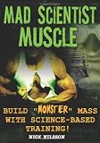 Mad Scientist Muscle: Build ''Monster'' Mass with Science-Based Training Mad Scientist Muscle: Build ''Monster'' Mass with Science-Based Training