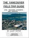The Vancouver Field Trip Guide: (For Teachers, Students, and Parents)