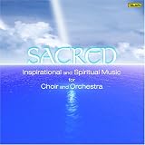 Sacred: Inspirational and Spiritual Music for Choir and Orchestra