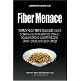 Fiber Menace: The Truth About the Leading Role of Fiber in Diet Failure, Constipation, Hemorrhoids, Irritable Bowel Syndrome, Ulcerative Colitis, Crohn's Disease, and Colon Cancer
