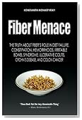 Fiber Menace: The Truth About the Leading Role of Fiber in Diet Failure, Constipation, Hemorrhoids, Irritable Bowel Syndrome, Ulcerative Colitis, Crohn's Disease, and Colon Cancer