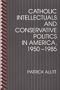 Catholic Intellectuals and Conservative Politics in America, 1950-1985