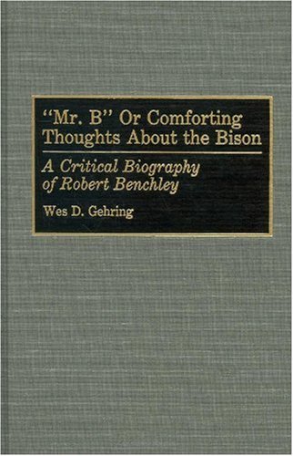 Mr. B or Comforting Thoughts About the Bison: A Critical Biography of Robert Benchley (Bibliographies and Indexes in Law and Political Science)