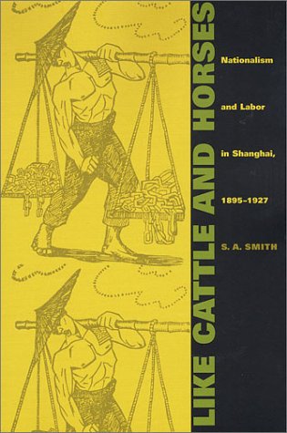 Like Cattle and Horses: Nationalism and Labor in Shanghai, 1895-1927 (Comparative & International Working-Class History)