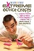 Extreme Office Crafts: Creative & Devious Ways to Waste Office Supplies & Company Time