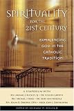 Spirituality for the 21st Century: Experiencing God in the Catholic Tradition