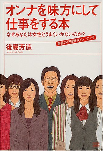 オンナを味方にして仕事をする本―なぜあなたは女性とうまくいかないのか?奇跡の12週解決トレーニング