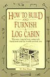 How to Build and Furnish a Log Cabin: The easy, natural way using only hand tools and the woods around you