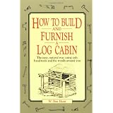 How to Build and Furnish a Log Cabin: The easy, natural way using only hand tools and the woods around you ~ W. Ben Hunt