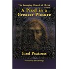 A Pixel in a Greater Picture: The Emerging Church of Christ by Fred Peatross and Edward W. Fudge
