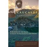 Caucasus: A Journey to the Land between Christianity and Islam