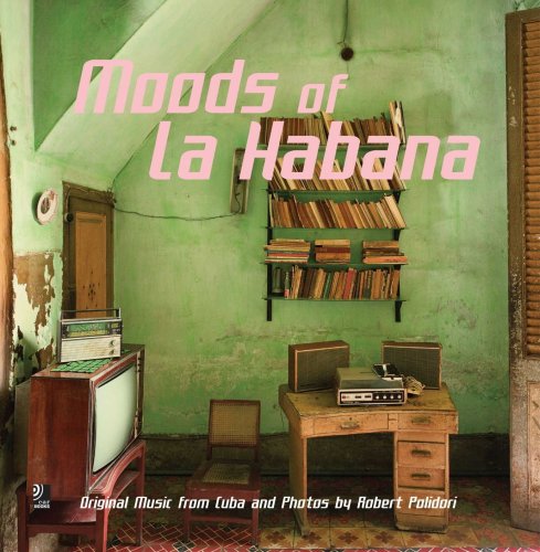 Moods Of La Habana: Original Music From Cuba And Photos By Robert Polidori