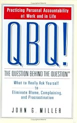 QBQ! The Question Behind the Question: Practicing Personal Accountability in Work and in Life