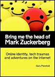 Bring me the head of Mark Zuckerberg: online identity, tech traumas and adventures on the internet